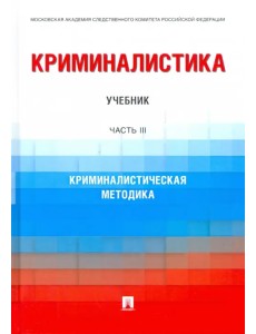 Криминалистика. Часть 3. Криминалистическая методика. Учебник