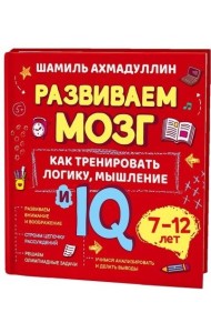 Развиваем мозг. Как тренировать логику, мышление и IQ. 7-12 лет