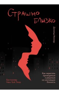 Страшно близко. Как перестать притворяться и решиться на настоящую близость