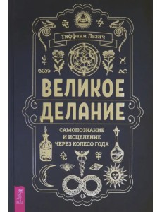 Великое делание. Самопознание и исцеление через Колесо года