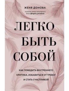 Легко быть собой. Как победить внутреннего критика, избавиться от тревог и стать счастливой