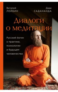 Дада Садананда, Виталий Лейбин. Диалоги о медитации. Русский йогин о практике, психологии и будущем