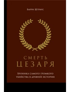 Смерть Цезаря. Хроника самого громкого убийства в древней истории Смерть Цезаря. Хроника самого громкого убийства в древней истории
