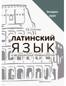 Латинский язык и медицинская терминология. Экспресс-курс