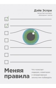 Меняя правила. Что помогает лидерам, новаторам и неординарным личностям побеждать
