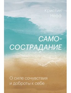 Самосострадание. О силе сочувствия и доброты к себе