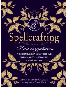 Spellcrafting. Как создавать и творить свои собственные чары и увеличить силу своей магии Spellcrafting. Как создавать и творить свои собственные чары и увеличить силу своей магии