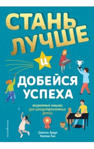 Стань лучше и добейся успеха. Жизненные навыки для целеустремлённых детей
