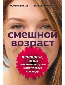 Смешной возраст. Истории, которые омолаживают лучше косметических процедур