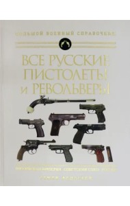 Все русские пистолеты и револьверы: Российская Империя, Советский Союз, Россия. Самая полная энцикл.