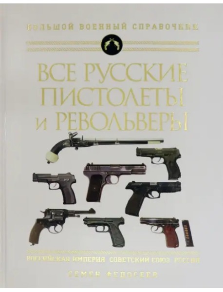 Все русские пистолеты и револьверы: Российская Империя, Советский Союз, Россия. Самая полная энцикл.
