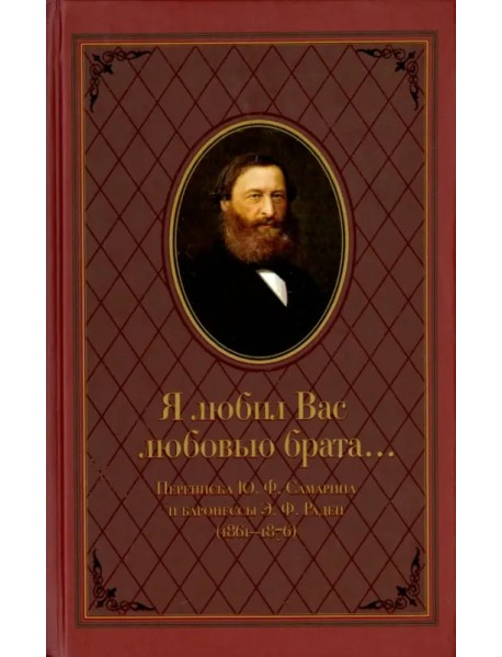 "Я любил Вас любовью брата..." Переписка Ю.Ф.Самарина и баронессы Э.Ф. Раден (1861-1876)