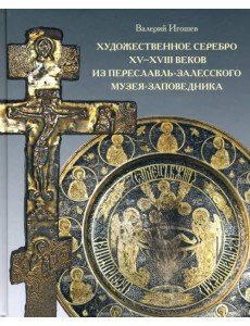 Художественное серебро XV-XVIII веков из Переславль-Залесского музея-заповедника