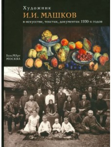 Художник И. И. Машков в искусстве, текстах, документах 1930-х годов