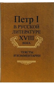 Петр I в русской литературе XVIII века: Тексты и комментарии