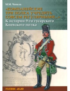 "Компанейские три полка учредить совсем регулярными..." К истории 9-го гусарского Киевского полка