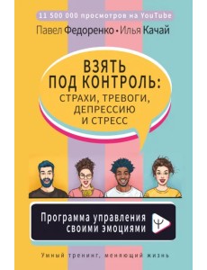 Взять под контроль: страхи, тревоги, депрессию и стресс