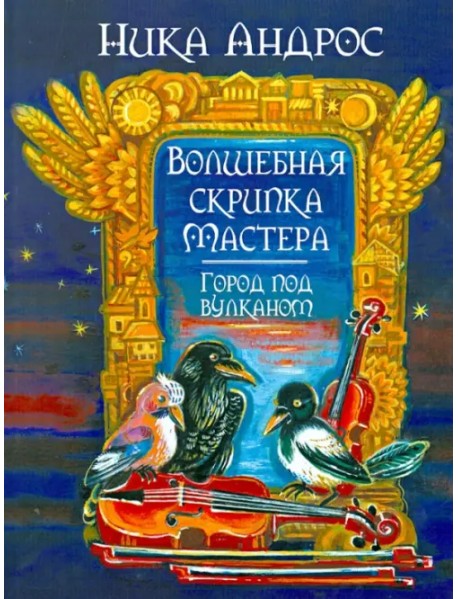 Волшебная скрипка Мастера. Сказка в 3-х книгах и 7-ми частях. Книга 2. Город под вулканом