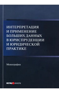 Интерпретация и применение больших данных в юриспруденции и юридической практике. Монография