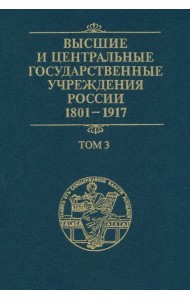 Высшие и центральные государственные учреждения России. 1801-1917. В 4 томах. Том 3