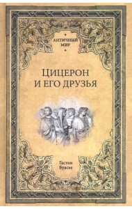 Цицерон и его друзья. Очерк о римском обществе времен Цезаря