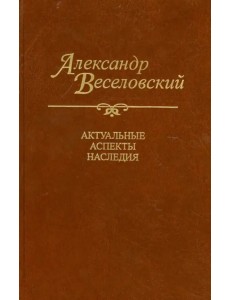 Александр Веселовский. Актуальные аспекты наследия. Исследования и материалы