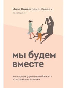 Мы будем вместе. Как вернуть утраченную близость и сохранить отношения