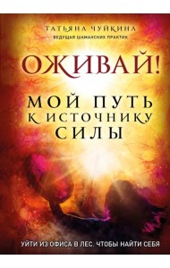 Оживай! Мой путь к источнику силы. Уйти из офиса в лес, чтобы найти себя