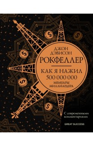 Как я нажил 500 000 000. Мемуары миллиардера с современными комментариями
