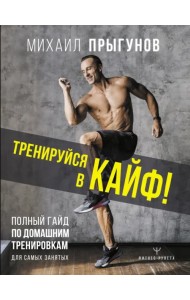 Тренируйся в кайф! Полный гайд по домашним тренировкам для самых занятых