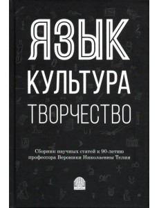 Язык, культура, творчество: Мировые практики изучения. Сборник научных статей к 90-летию профессора