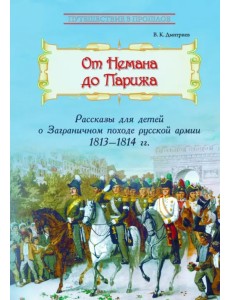 От Немана до Парижа. Рассказы о Заграничном походе Русской армии в 1813-1814 гг.