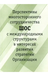Перспективы многостороннего сотрудничества ШОС с международными структурами в интересах развития