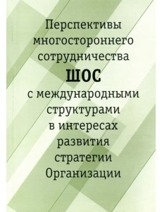 Перспективы многостороннего сотрудничества ШОС с международными структурами в интересах развития Перспективы многостороннего сотрудничества ШОС с международными структурами в интересах развития