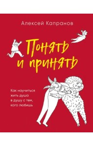Понять и принять. Как научиться жить душа в душу с тем, кого любишь