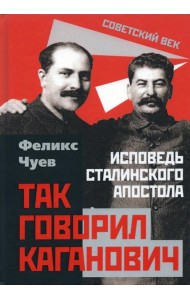 Так говорил Каганович. Исповедь сталинского апостола