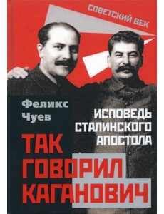 Так говорил Каганович. Исповедь сталинского апостола Так говорил Каганович. Исповедь сталинского апостола