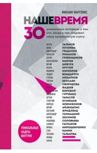 Наше время. 30 уникальных интервью о том, кто, когда и как создавал нашу музыкальную сцену