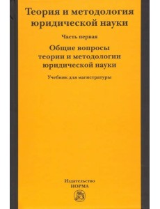 Теория и методология юридической науки. В 2-х частях. Часть 1. Общие вопросы теории и методологии