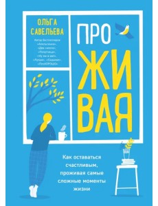 ПроЖИВАЯ. Как оставаться счастливым, проживая самые сложные моменты жизни ПроЖИВАЯ. Как оставаться счастливым, проживая самые сложные моменты жизни