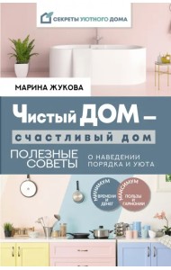 Чистый дом — счастливый дом. Полезные советы о наведении порядка и уюта