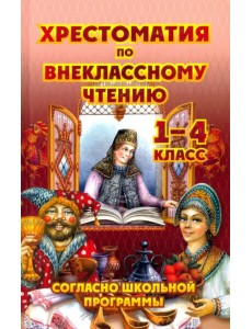 Хрестоматия по внеклассному чтению. 1-4 класс Хрестоматия по внеклассному чтению. 1-4 класс