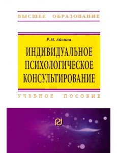 Индивидуальное психологическое консультирование: основы теории и практики