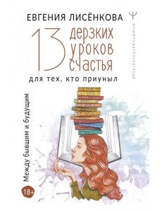 13 дерзких уроков счастья для тех, кто приуныл. Между бывшим и будущим