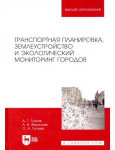 Транспортная планировка, землеустройство и экологический мониторинг городов. Учебное пособие Транспортная планировка, землеустройство и экологический мониторинг городов. Учебное пособие