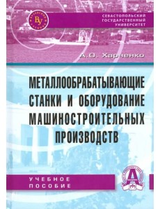 Металлообрабатывающие станки и оборудование машиностроительных производств. Учебное пособие