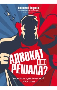 Адвокат или решала? Хроники адвокатской практики