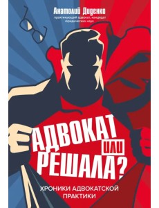 Адвокат или решала? Хроники адвокатской практики Адвокат или решала? Хроники адвокатской практики