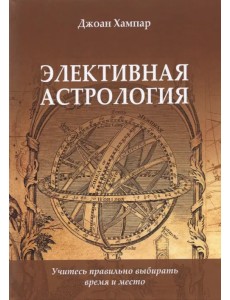 Элективная астрология. Учитесь правильно выбирать время и место Элективная астрология. Учитесь правильно выбирать время и место
