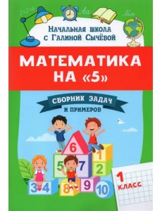 Математика на "5": сборник задач и примеров: 1 класс Математика на "5": сборник задач и примеров: 1 класс